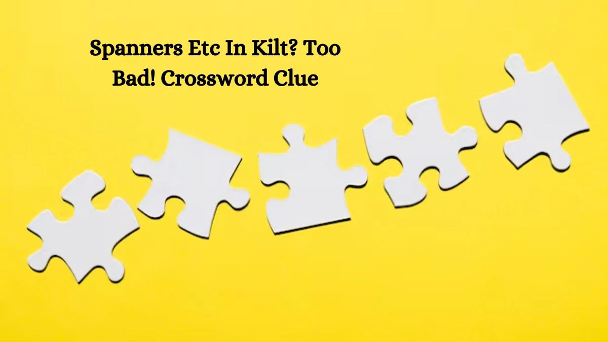 Spanners Etc In Kilt? Too Bad! Crossword Clue Puzzle Answer from October 03, 2024