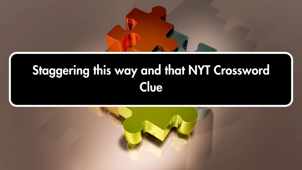 Staggering this way and that NYT Crossword Clue Puzzle Answer on October 01, 2024