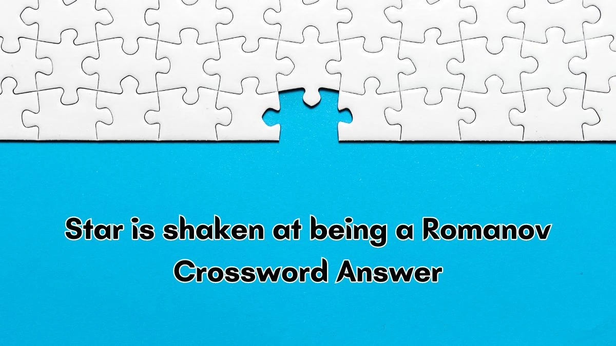 Star is shaken at being a Romanov Crossword Clue Answers on October 06, 2024