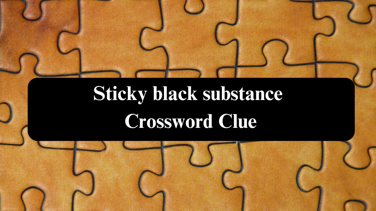 Sticky black substance Daily Commuter Crossword Clue Answers on October 23, 2024