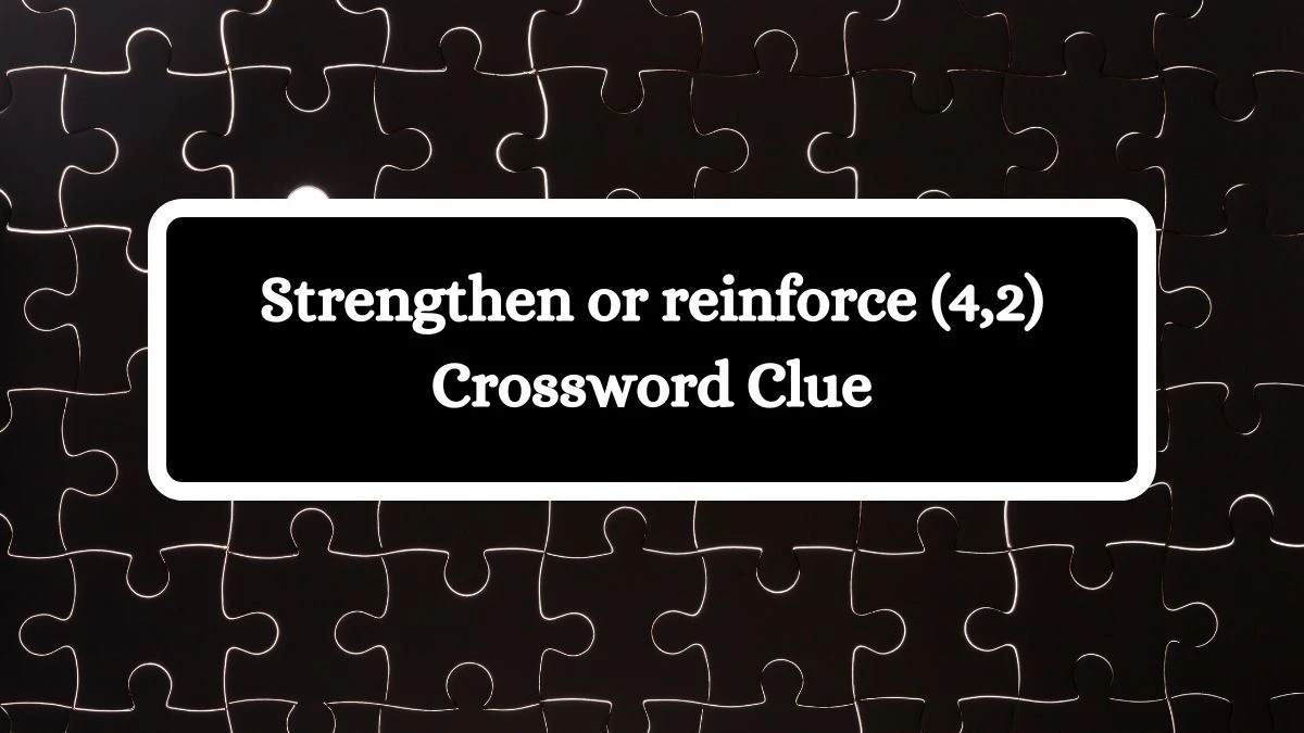 Strengthen or reinforce (4,2) 6 Letters Crossword Clue Puzzle Answer from October 19, 2024