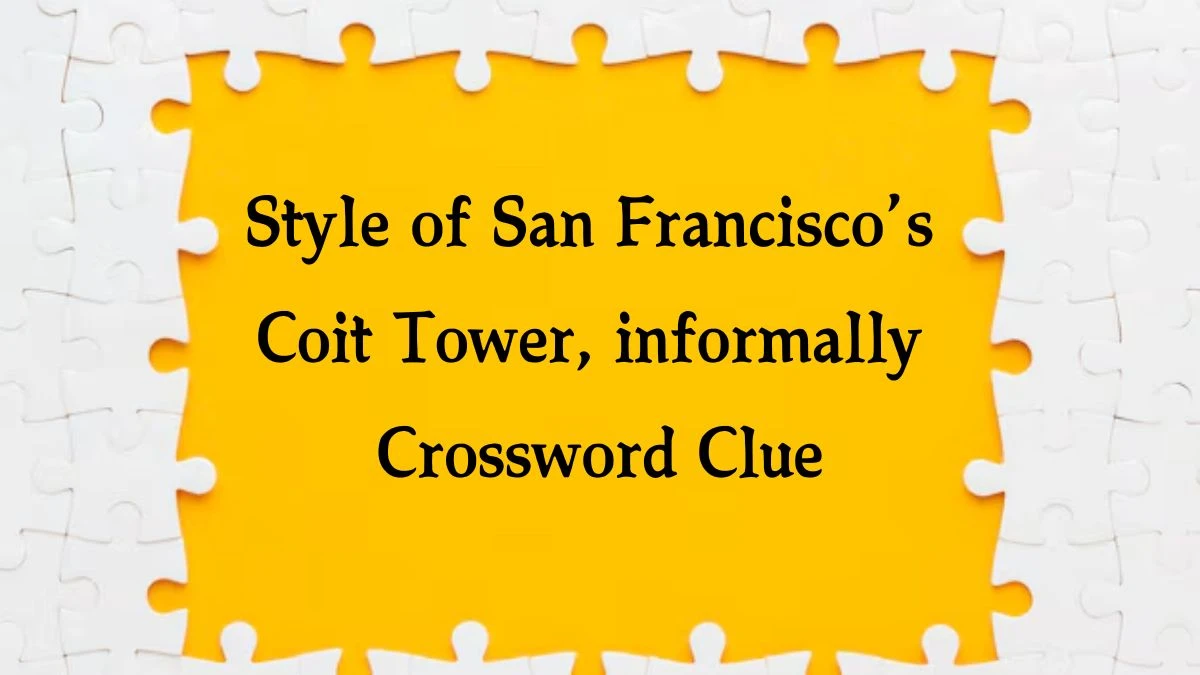 Style of San Francisco’s Coit Tower, informally NYT Crossword Clue Puzzle Answer from October 15, 2024