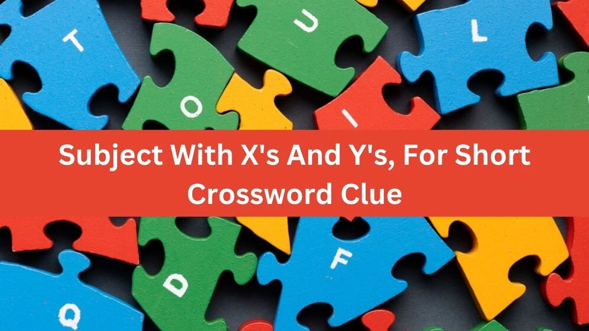 Subject With X's And Y's, For Short Daily Themed Crossword Clue Puzzle Answer from October 20, 2024