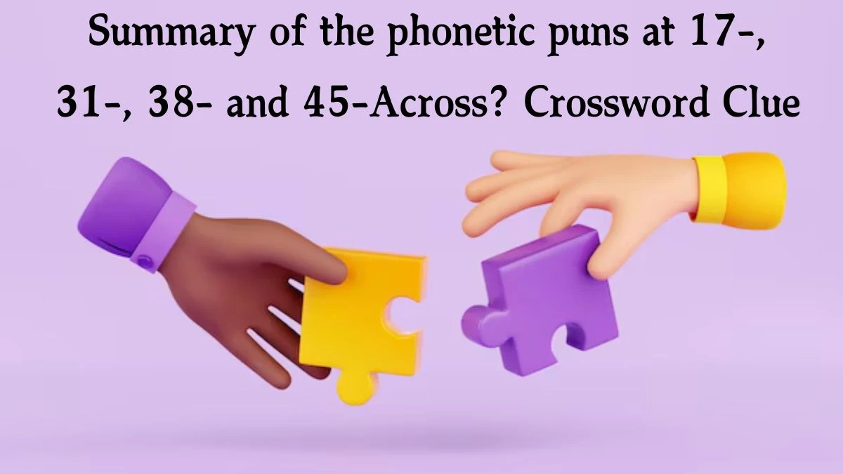 Summary of the phonetic puns at 17-, 31-, 38- and 45-Across? NYT Crossword Clue Puzzle Answer from October 08, 2024