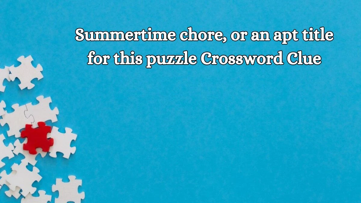 LA Times Summertime chore, or an apt title for this puzzle Crossword Clue Puzzle Answer from October 18, 2024