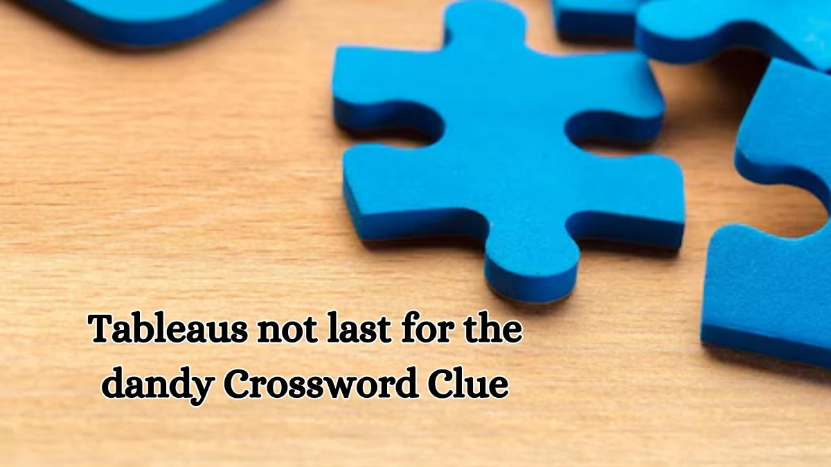 Tableaus not last for the dandy Crossword Clue Puzzle Answer from October 19, 2024