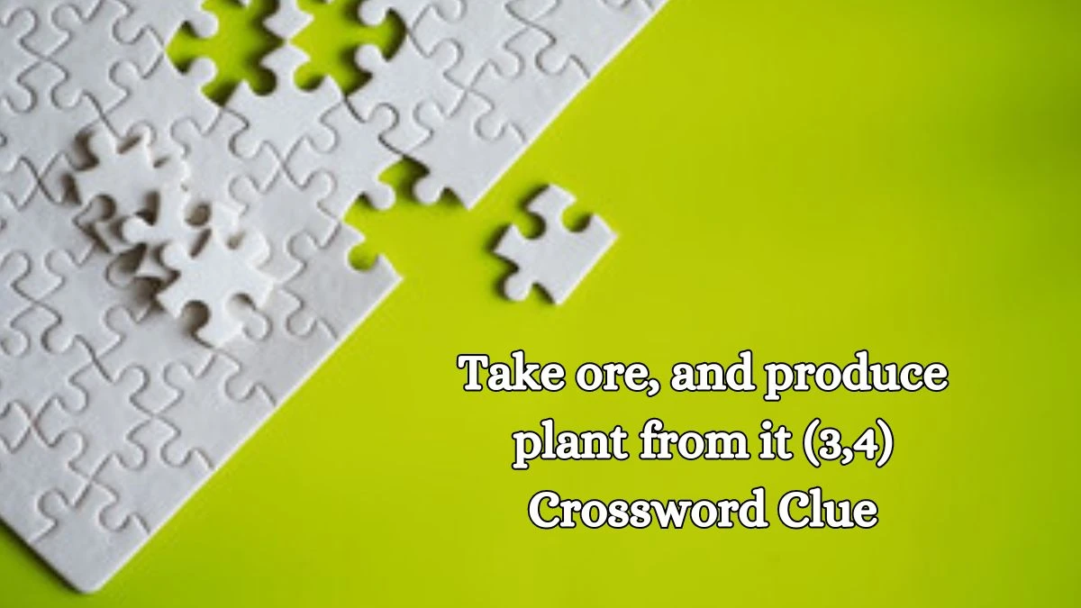 Take ore, and produce plant from it (3,4) Crossword Clue Puzzle Answer from October 15, 2024