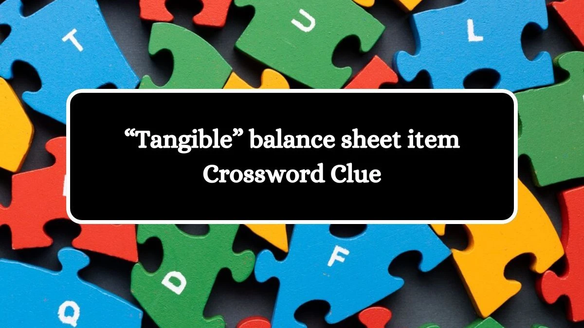 “Tangible” balance sheet item NYT Crossword Clue Puzzle Answer on October 16, 2024