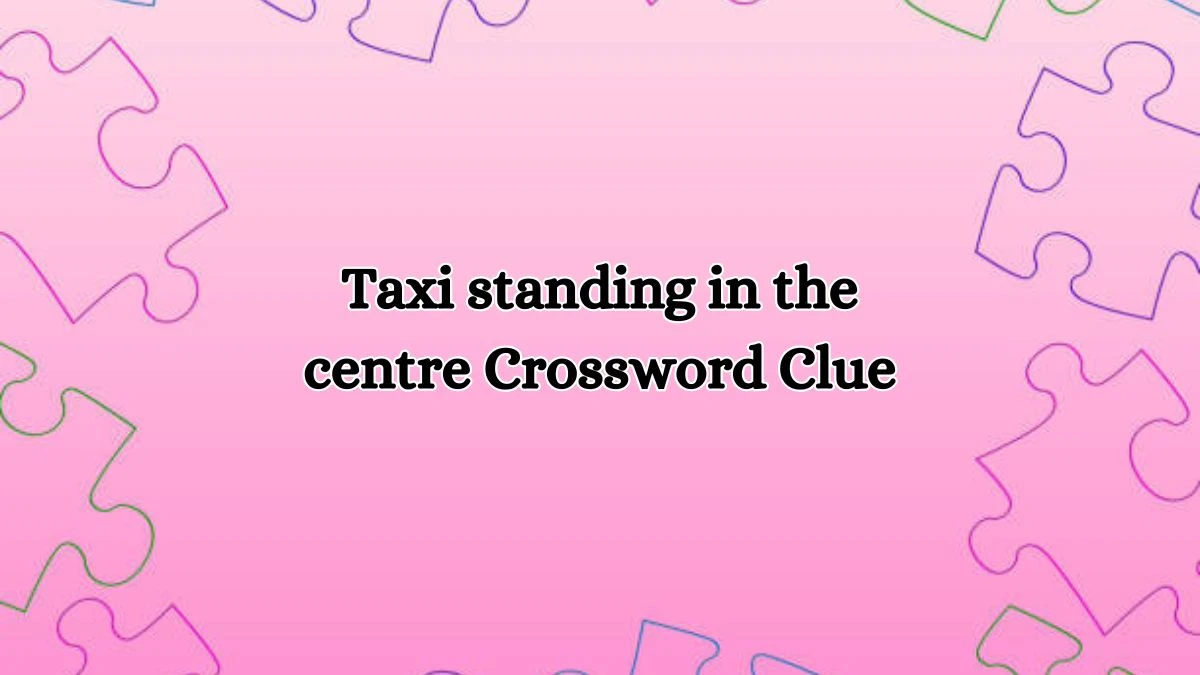 Taxi standing in the centre Crossword Clue Puzzle Answer from October 19, 2024