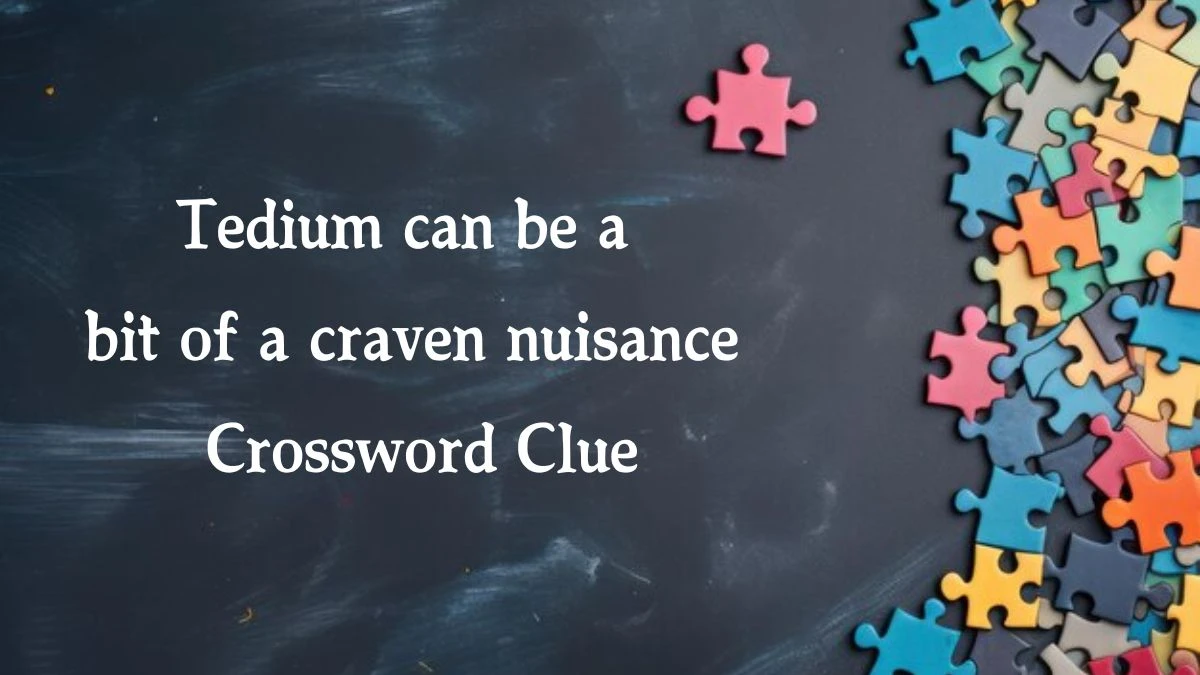 Tedium can be a bit of a craven nuisance Crossword Clue Puzzle Answer from October 08, 2024