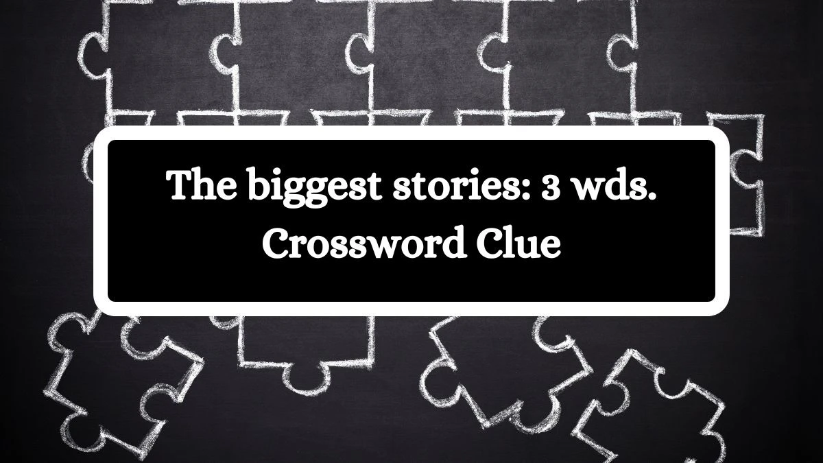 The biggest stories: 3 wds. Daily Commuter Crossword Clue Puzzle Answer from October 10, 2024