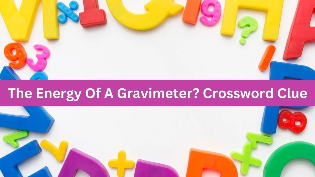 The Energy Of A Gravimeter? Crossword Clue Puzzle Answer from October 03, 2024