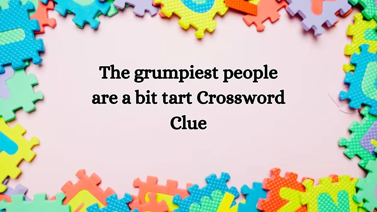 The grumpiest people are a bit tart Crossword Clue Puzzle Answer from October 19, 2024