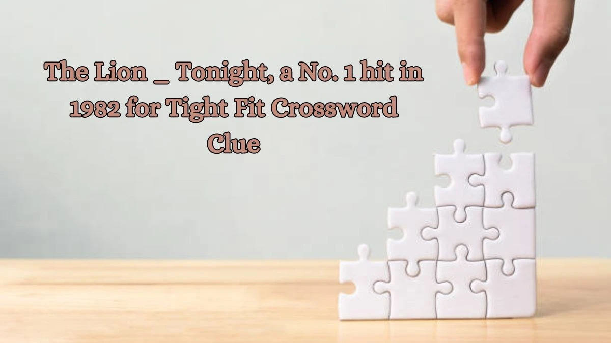 The Lion _ Tonight, a No. 1 hit in 1982 for Tight Fit Crossword Clue Puzzle Answer from October 15, 2024