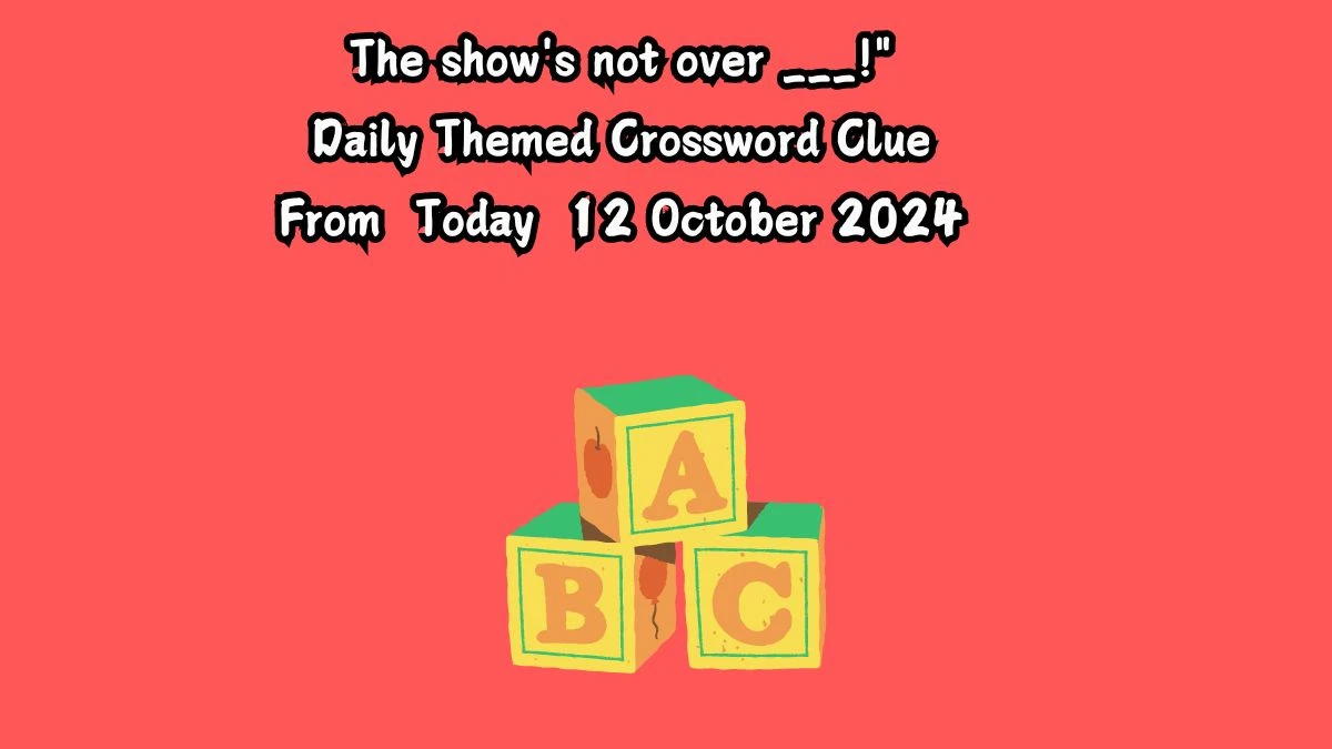 The show's not over ___! Daily Themed Crossword Clue Puzzle Answer from October 12, 2024