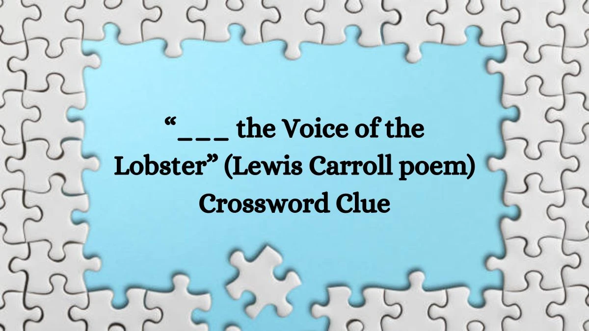 NYT “___ the Voice of the Lobster” (Lewis Carroll poem) Crossword Clue Puzzle Answer from October 09, 2024