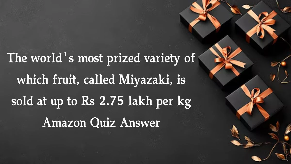 The world's most prized variety of which fruit, called Miyazaki, is sold at up to Rs 2.75 lakh per kg Amazon Quiz Answer Today October 14, 2024