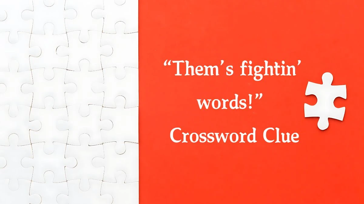 NYT “Them’s fightin’ words!” Crossword Clue Puzzle Answer from October 07, 2024