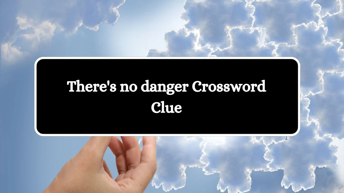 LA Times There's no danger Crossword Clue Puzzle Answer from October 15, 2024