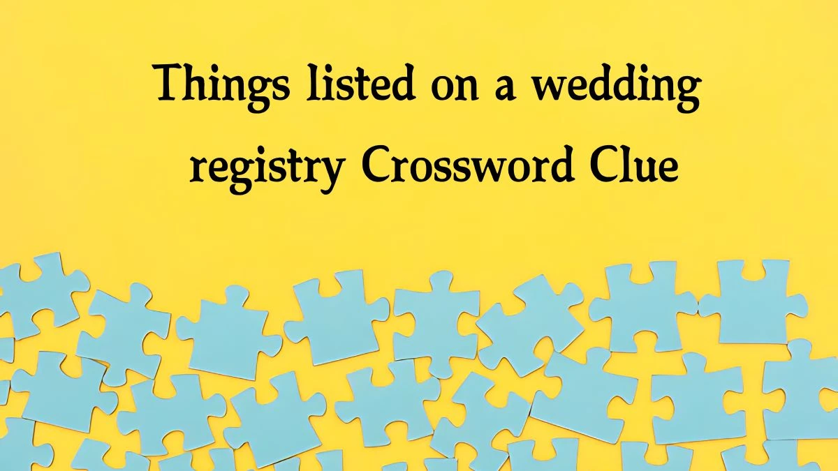 Things listed on a wedding registry NYT Crossword Clue Puzzle Answer from October 10, 2024