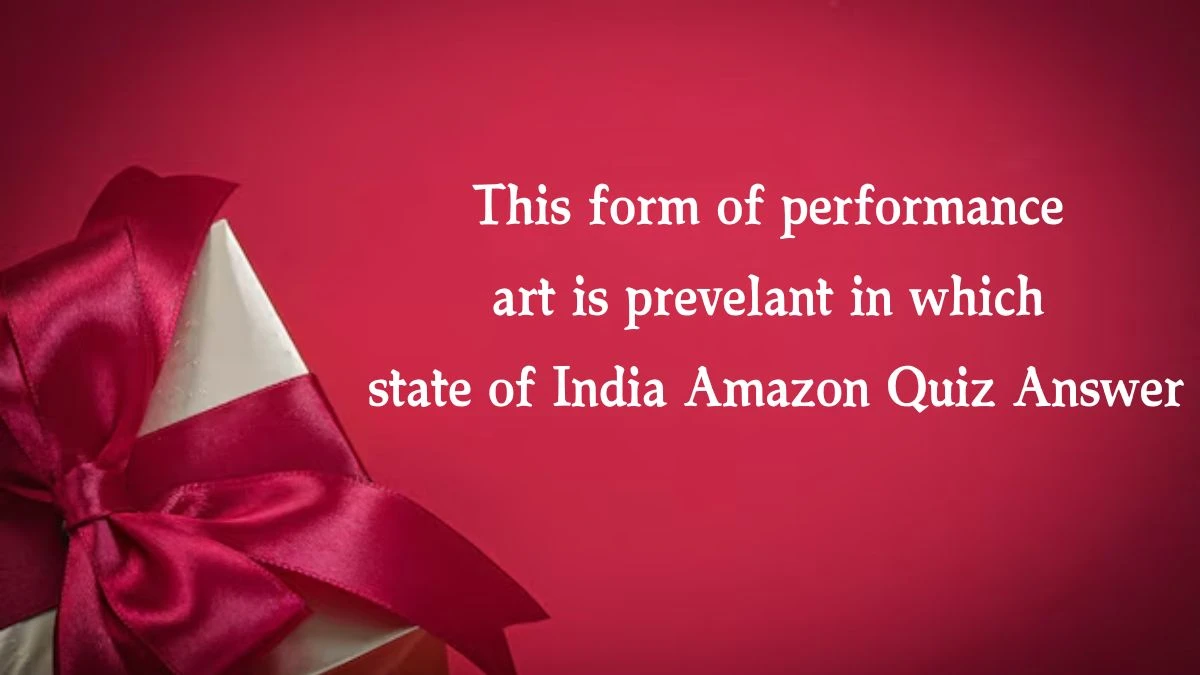 This form of performance art is prevelant in which state of India Amazon Quiz Answer Today October 21, 2024