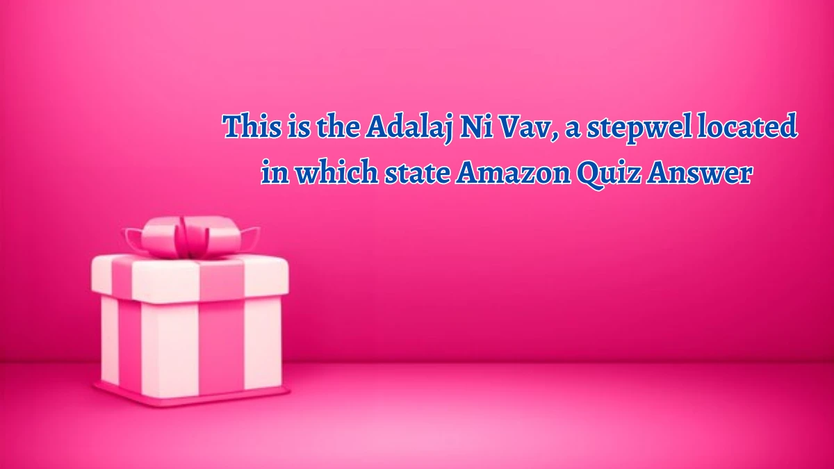 This is the Adalaj Ni Vav, a stepwel located in which state Amazon Quiz Answer Today October 04, 2024