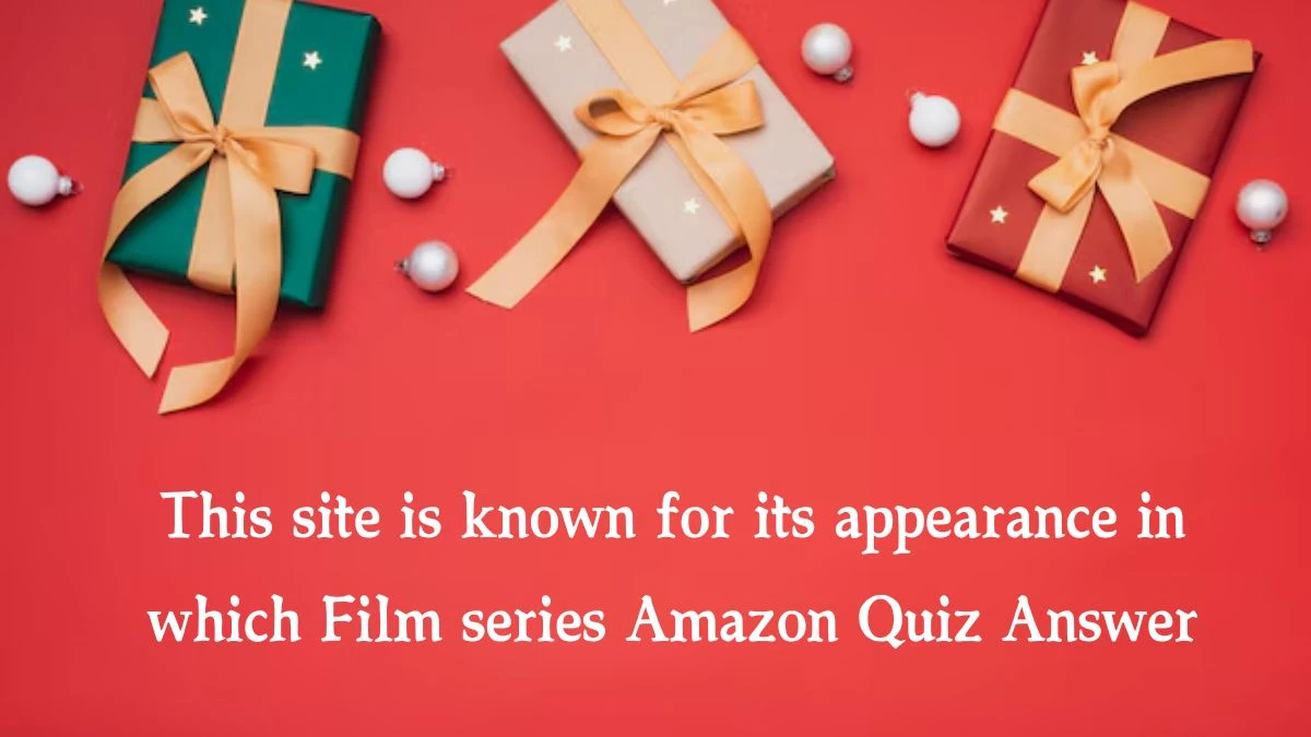 This site is known for its appearance in which Film series Amazon Quiz Answer Today October 17, 2024