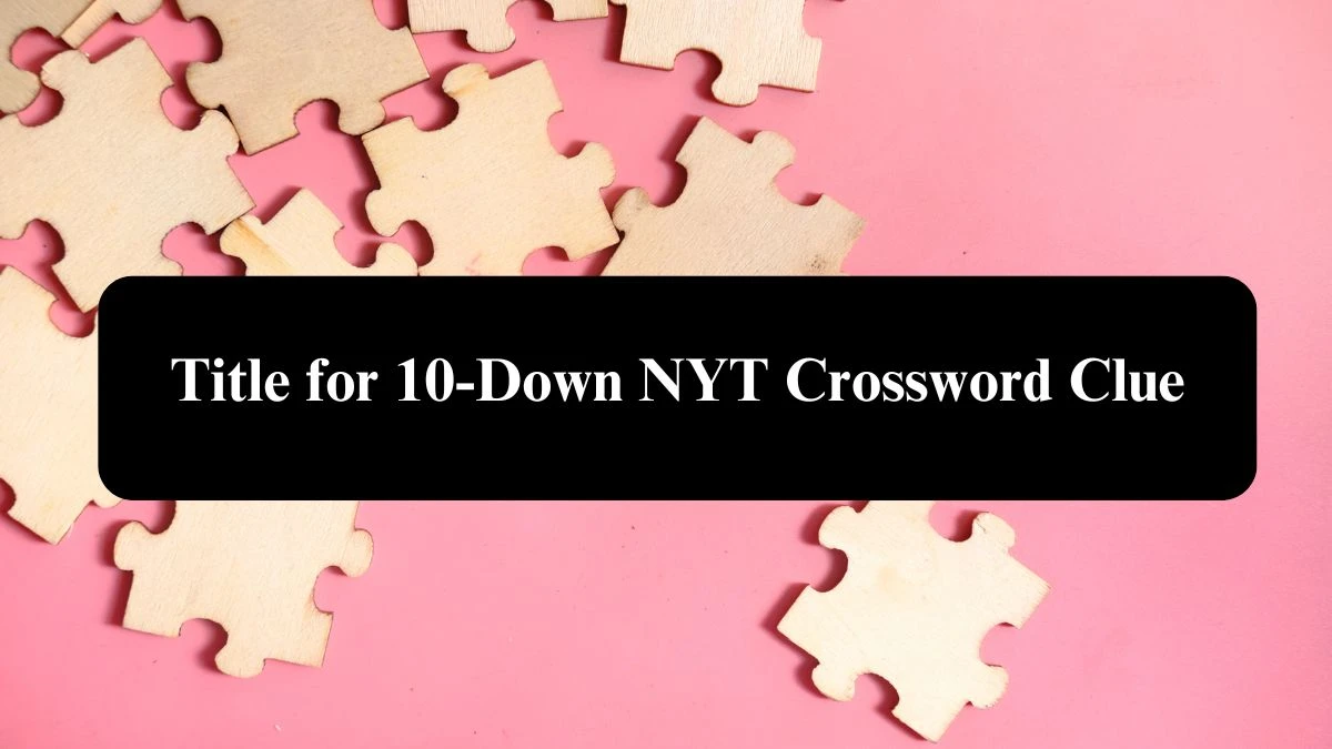 Title for 10-Down NYT Crossword Clue