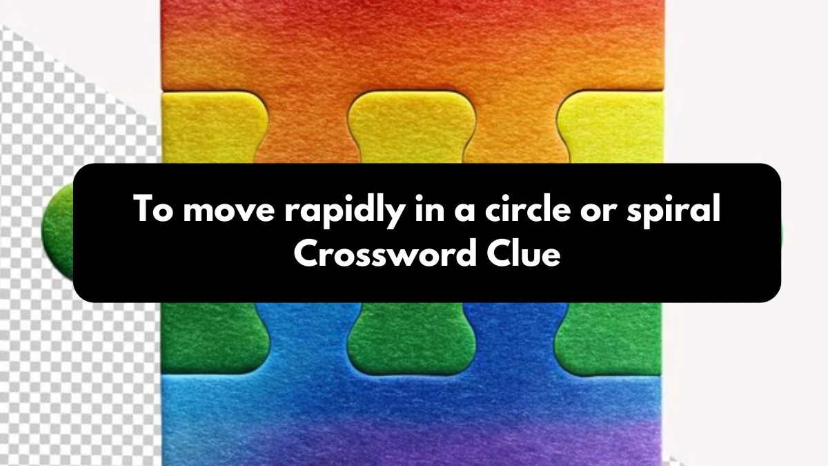 To move rapidly in a circle or spiral Crossword Clue Puzzle Answer from October 25, 2024