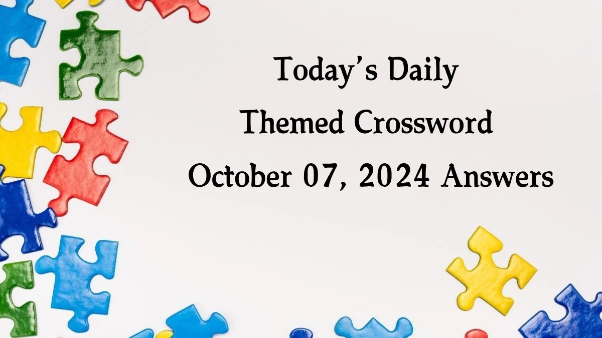 Today’s ​Daily Themed​ Crossword October 07, 2024 Answers