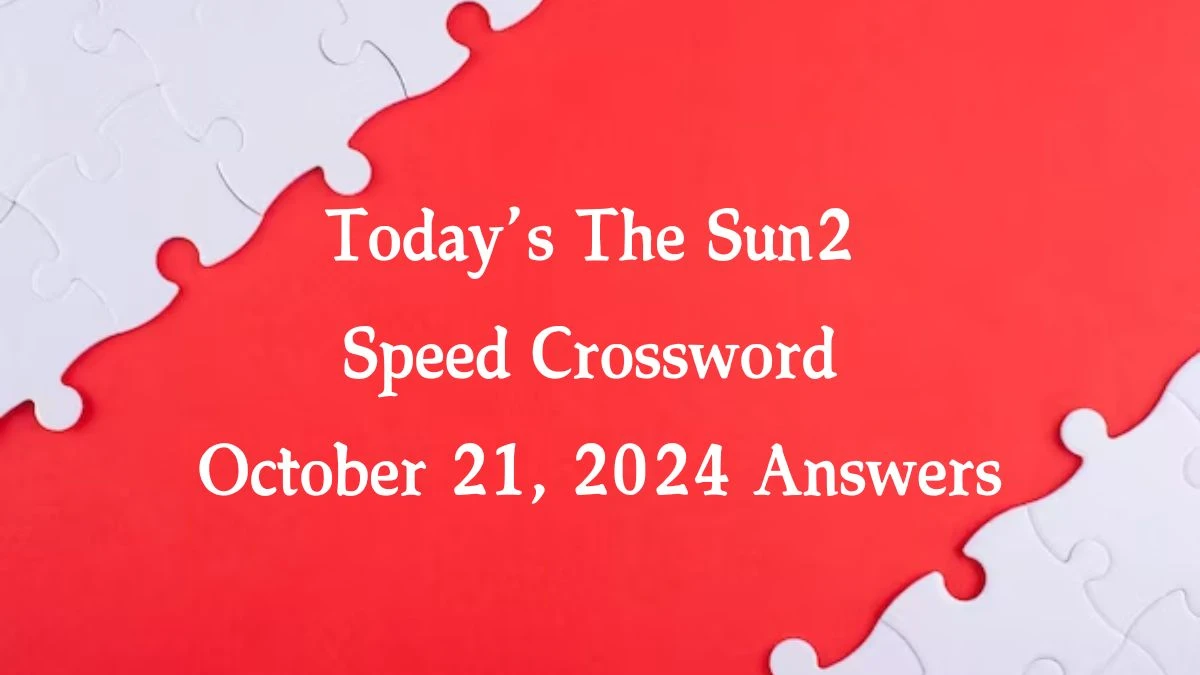 Today’s The Sun2 Speed Crossword October 21, 2024 Answers