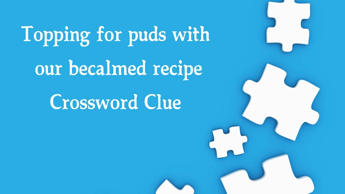 Topping for puds with our becalmed recipe Crossword Clue Puzzle Answer from October 22, 2024