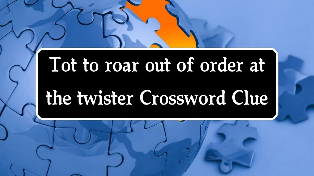 Tot to roar out of order at the twister Crossword Clue Puzzle Answer from October 14, 2024