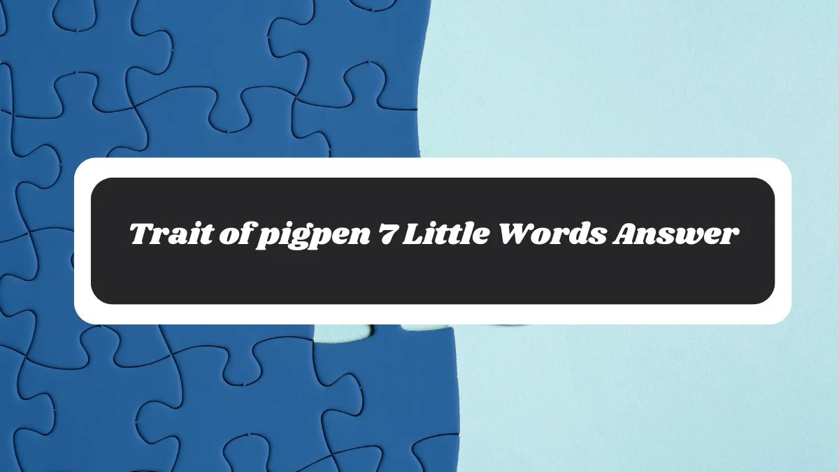 Trait of pigpen 7 Little Words Answer