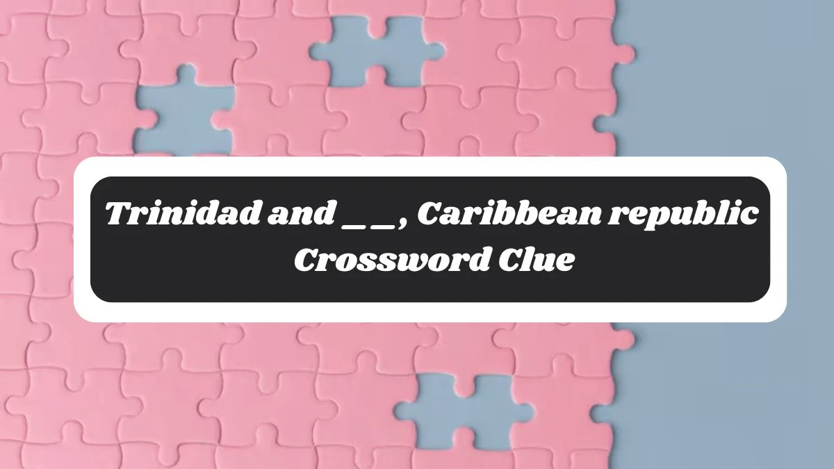 Irish Daily Mail Quick Trinidad and __, Caribbean republic 6 Letters Crossword Clue Puzzle Answers from October 29, 2024