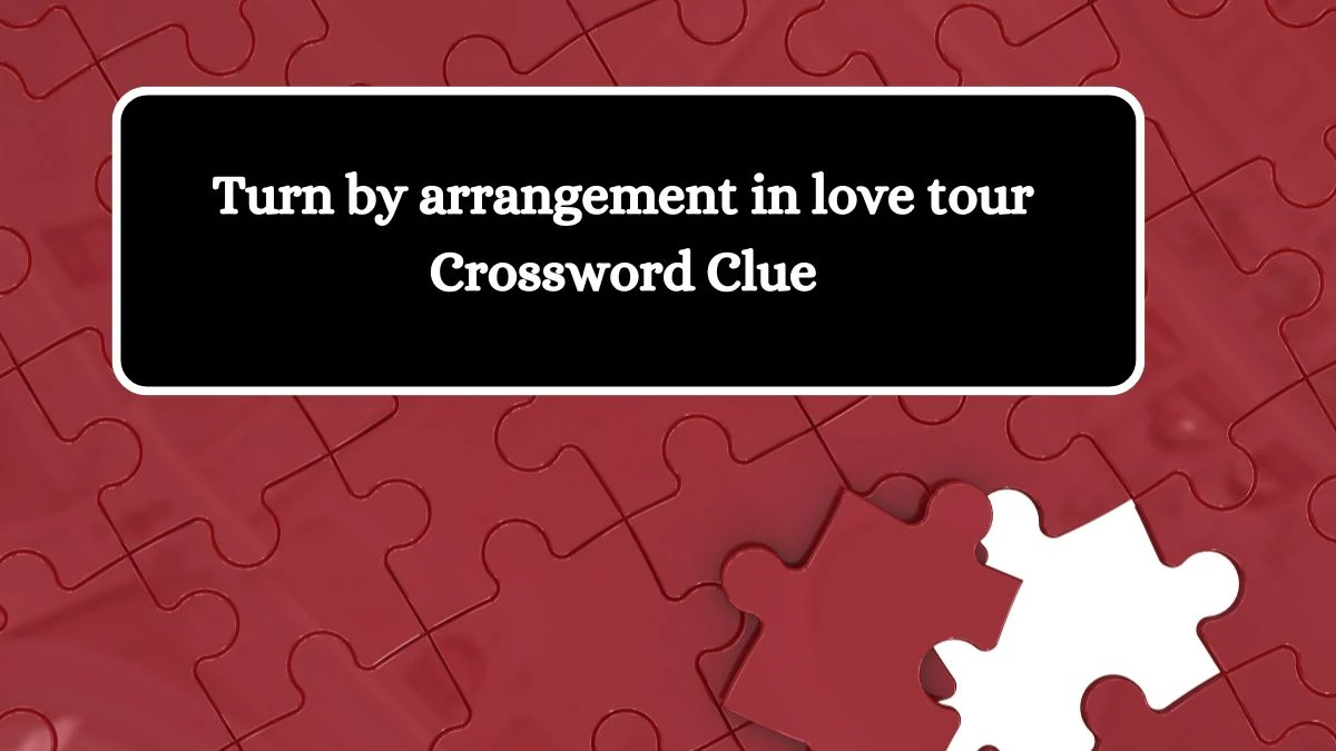 Turn by arrangement in love tour Crossword Clue Puzzle Answer from October 07, 2024