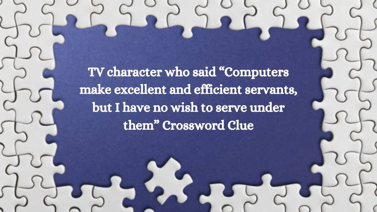 TV character who said “Computers make excellent and efficient servants, but I have no wish to serve under them” NYT Crossword Clue Puzzle Answer from October 03, 2024