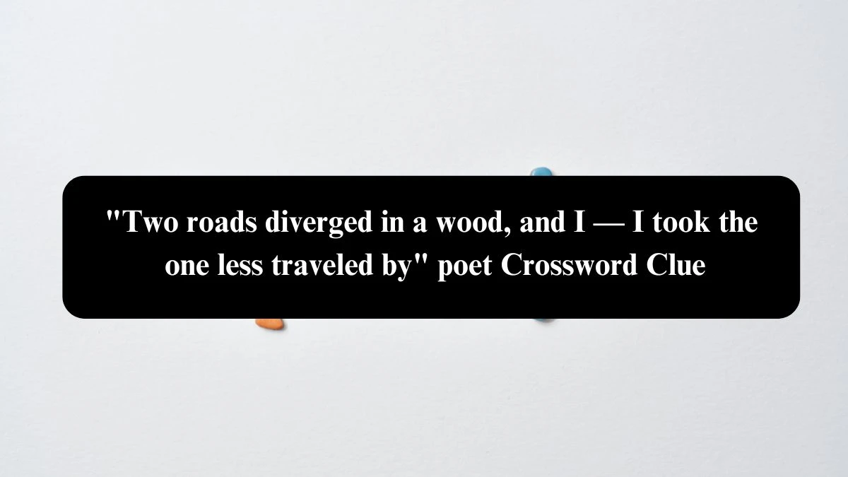 Two roads diverged in a wood, and I — I took the one less traveled by poet NYT Crossword Clue Puzzle Answer from October 18, 2024