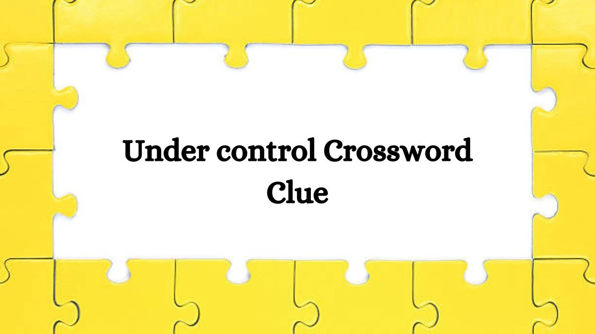 NYT Under control Crossword Clue Puzzle Answer from October 04, 2024