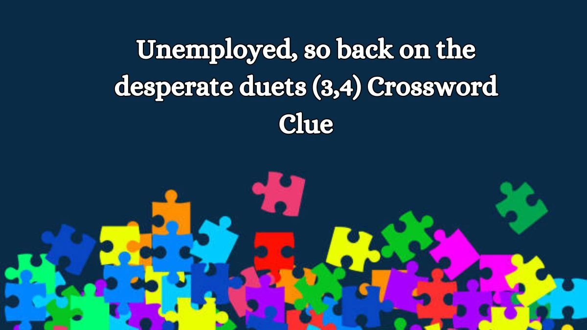 Unemployed, so back on the desperate duets (3,4) Crossword Clue Puzzle Answer from October 11, 2024