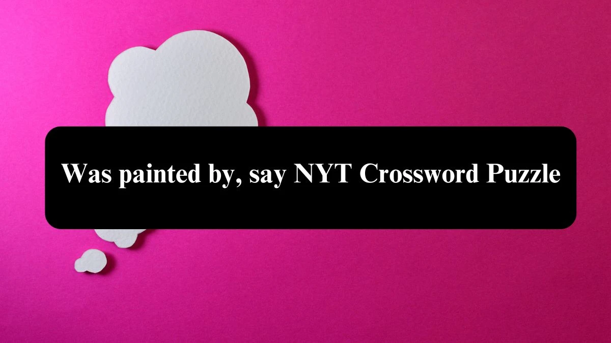 Was painted by, say NYT Crossword Puzzle