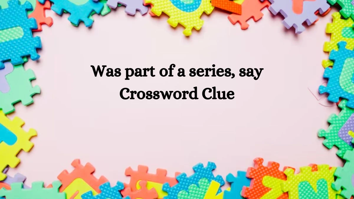 NYT Was part of a series, say Crossword Clue Puzzle Answer from October 09, 2024