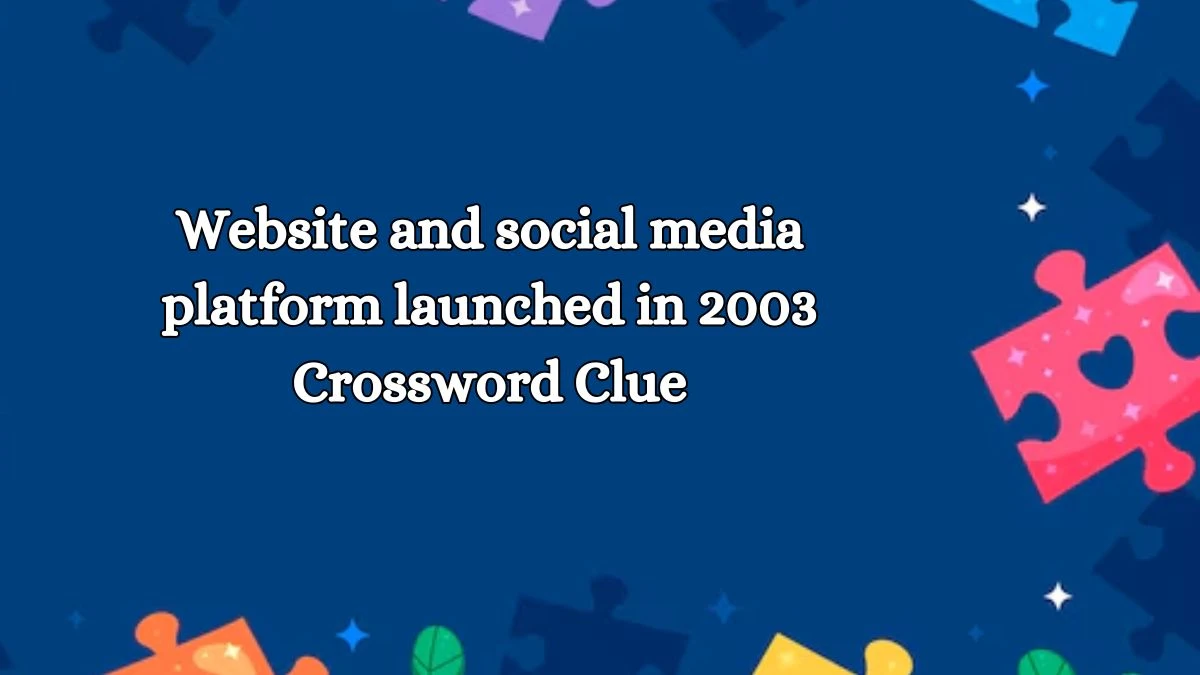 Website and social media platform launched in 2003 Crossword Clue Puzzle Answer from October 18, 2024