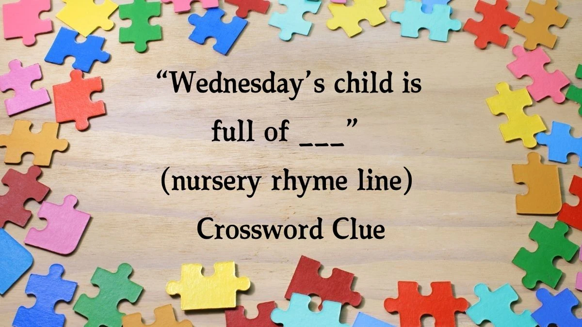 NYT “Wednesday’s child is full of ___” (nursery rhyme line) Crossword Clue Puzzle Answer from October 15, 2024