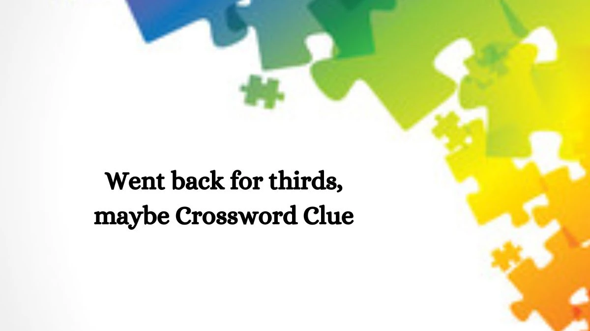 LA Times Went back for thirds, maybe Crossword Clue Answers with 7 Letters from October 16, 2024