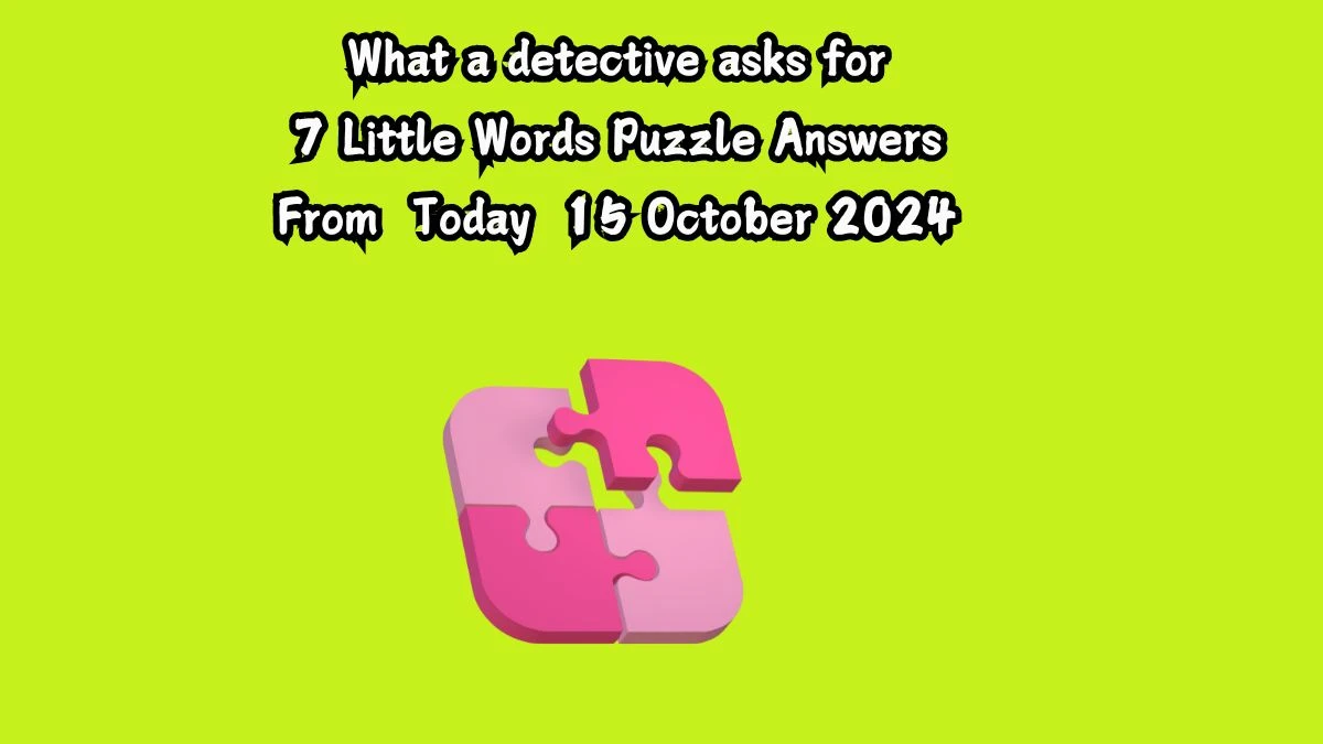 What a detective asks for 7 Little Words Puzzle Answer from October 15, 2024