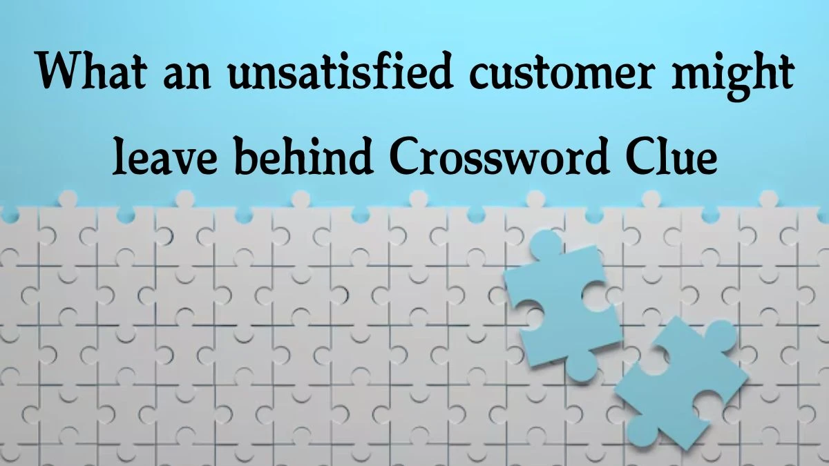 NYT What an unsatisfied customer might leave behind Crossword Clue Puzzle Answer from October 15, 2024