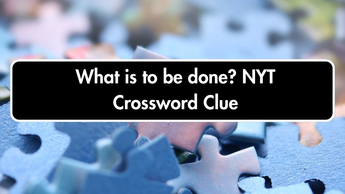 What is to be done? NYT Crossword Clue