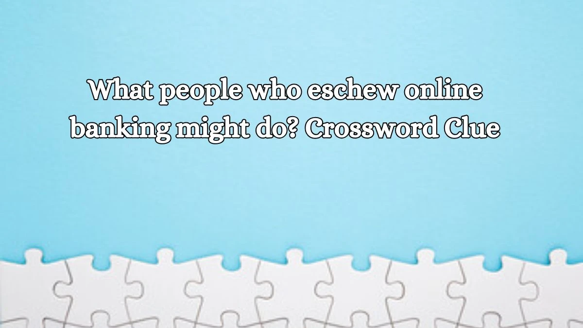 LA Times What people who eschew online banking might do? Crossword Puzzle Answer from October 18, 2024