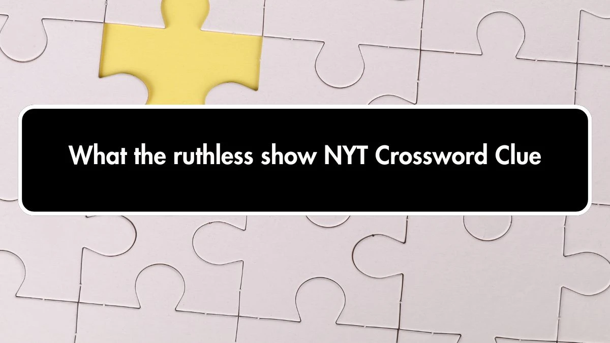 NYT What the ruthless show Crossword Clue Puzzle Answer from October 01, 2024